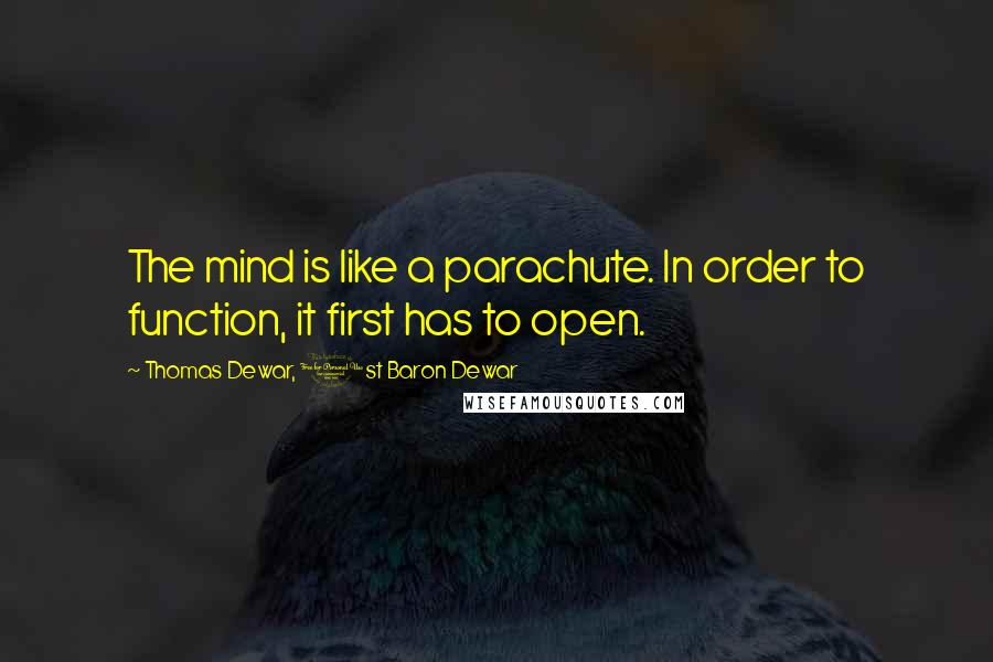 Thomas Dewar, 1st Baron Dewar Quotes: The mind is like a parachute. In order to function, it first has to open.