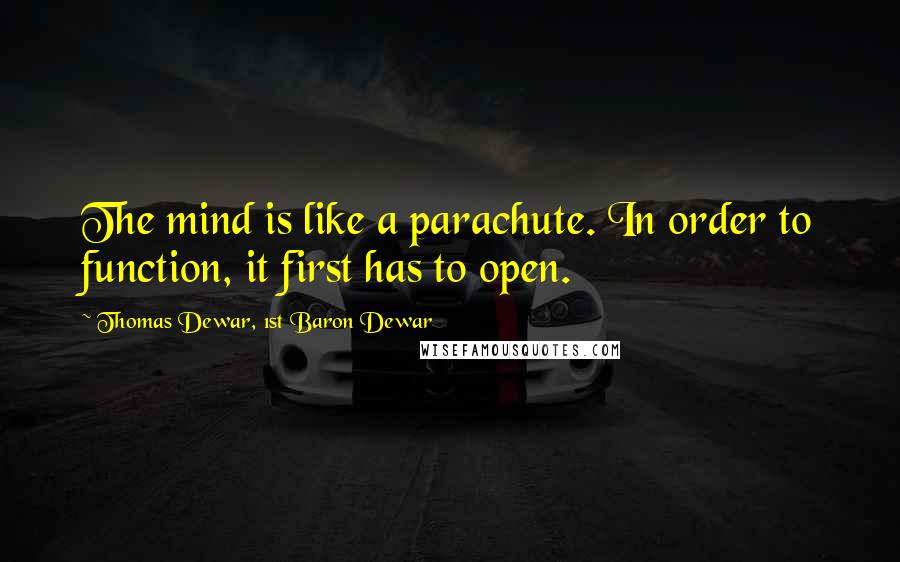 Thomas Dewar, 1st Baron Dewar Quotes: The mind is like a parachute. In order to function, it first has to open.
