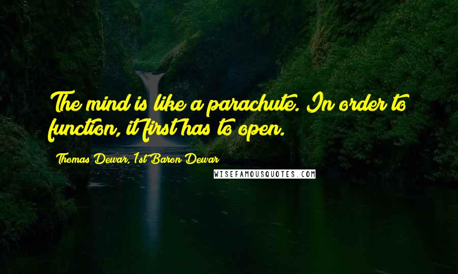 Thomas Dewar, 1st Baron Dewar Quotes: The mind is like a parachute. In order to function, it first has to open.