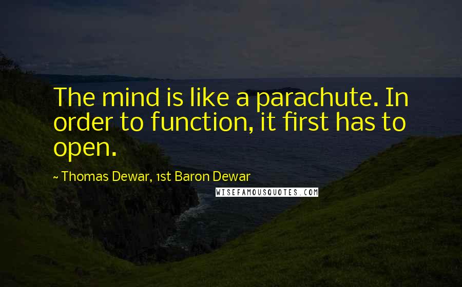 Thomas Dewar, 1st Baron Dewar Quotes: The mind is like a parachute. In order to function, it first has to open.