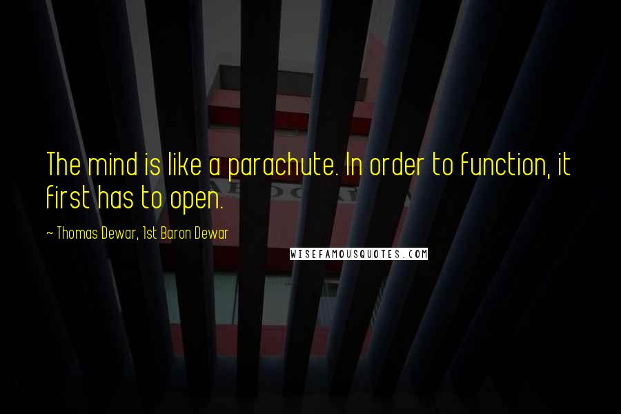 Thomas Dewar, 1st Baron Dewar Quotes: The mind is like a parachute. In order to function, it first has to open.