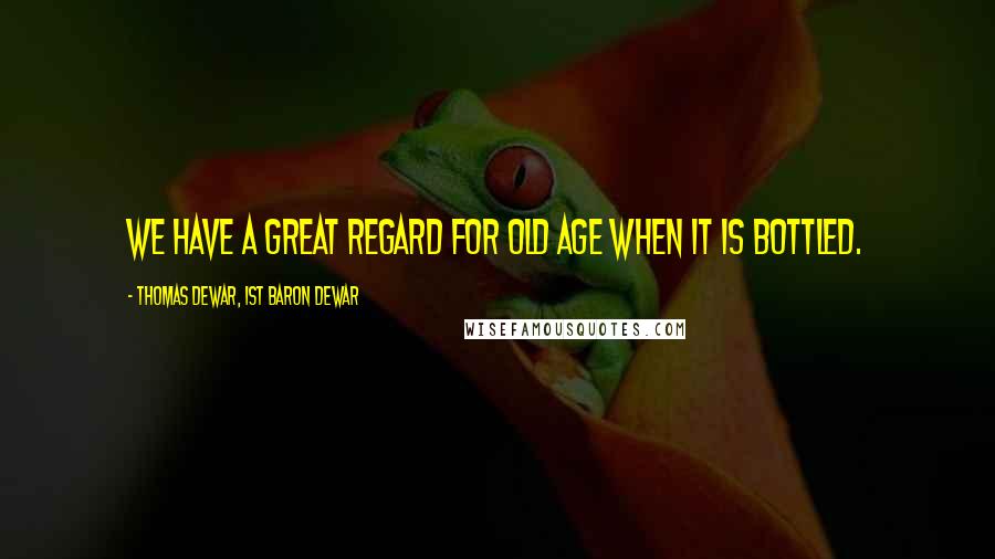 Thomas Dewar, 1st Baron Dewar Quotes: We have a great regard for old age when it is bottled.