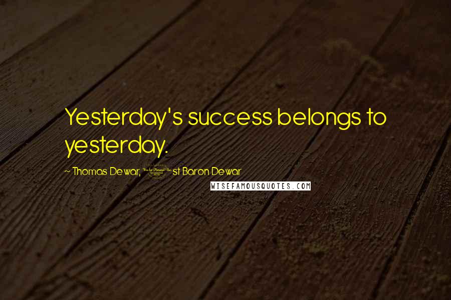 Thomas Dewar, 1st Baron Dewar Quotes: Yesterday's success belongs to yesterday.