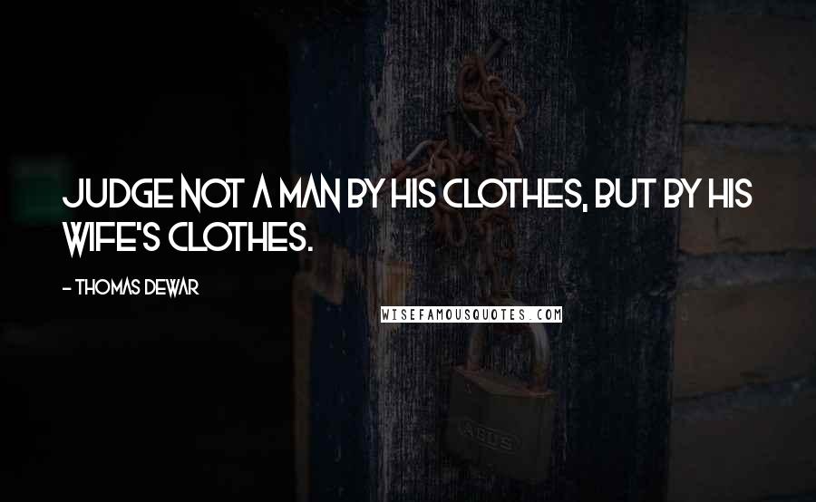 Thomas Dewar Quotes: Judge not a man by his clothes, but by his wife's clothes.