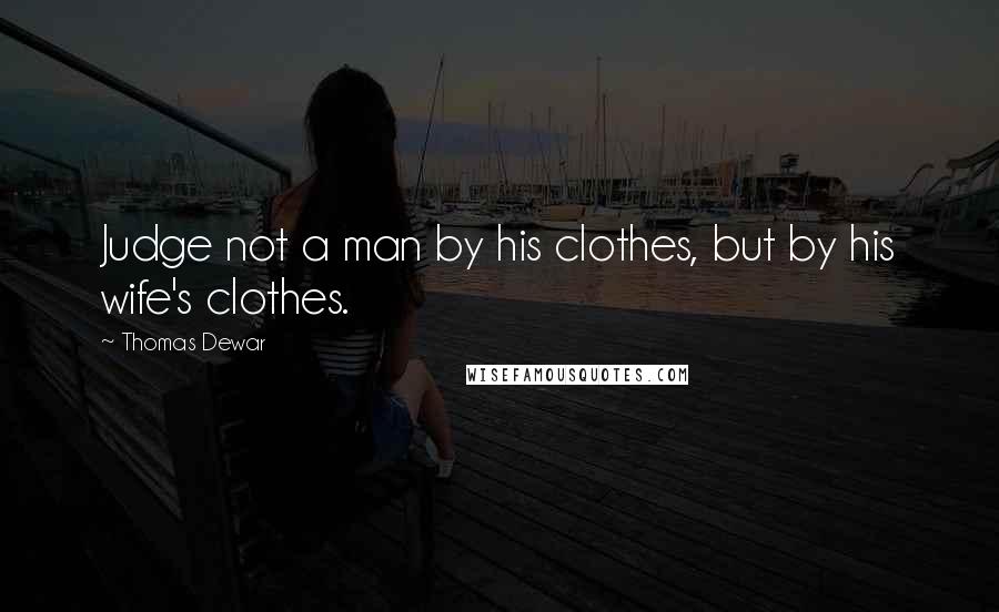 Thomas Dewar Quotes: Judge not a man by his clothes, but by his wife's clothes.