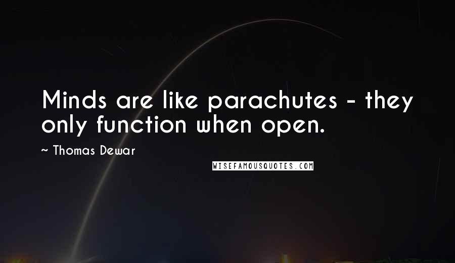 Thomas Dewar Quotes: Minds are like parachutes - they only function when open.