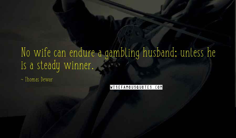 Thomas Dewar Quotes: No wife can endure a gambling husband; unless he is a steady winner.