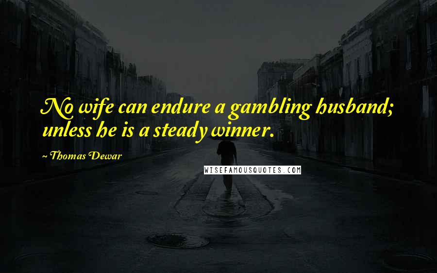 Thomas Dewar Quotes: No wife can endure a gambling husband; unless he is a steady winner.