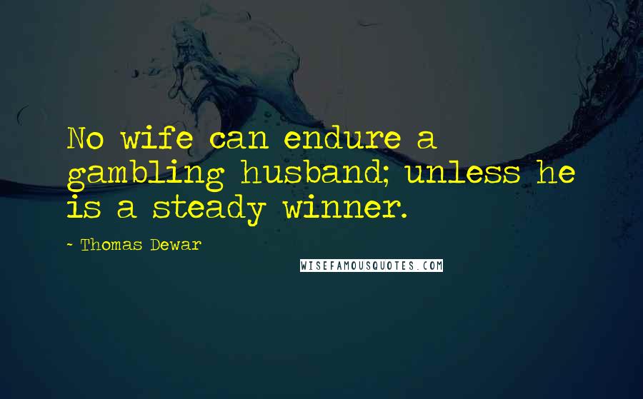 Thomas Dewar Quotes: No wife can endure a gambling husband; unless he is a steady winner.