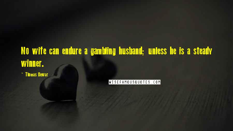 Thomas Dewar Quotes: No wife can endure a gambling husband; unless he is a steady winner.