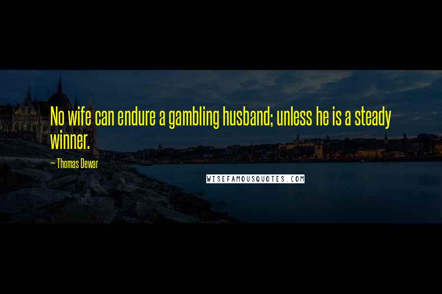 Thomas Dewar Quotes: No wife can endure a gambling husband; unless he is a steady winner.