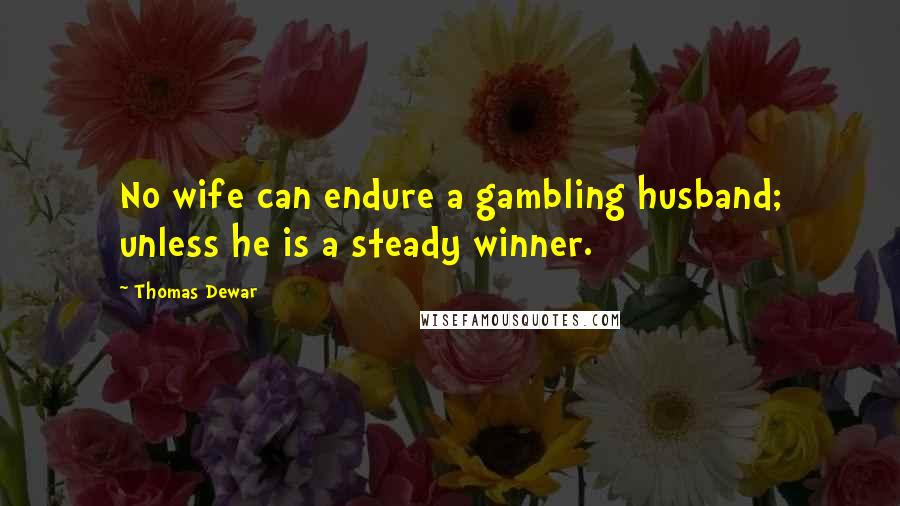 Thomas Dewar Quotes: No wife can endure a gambling husband; unless he is a steady winner.