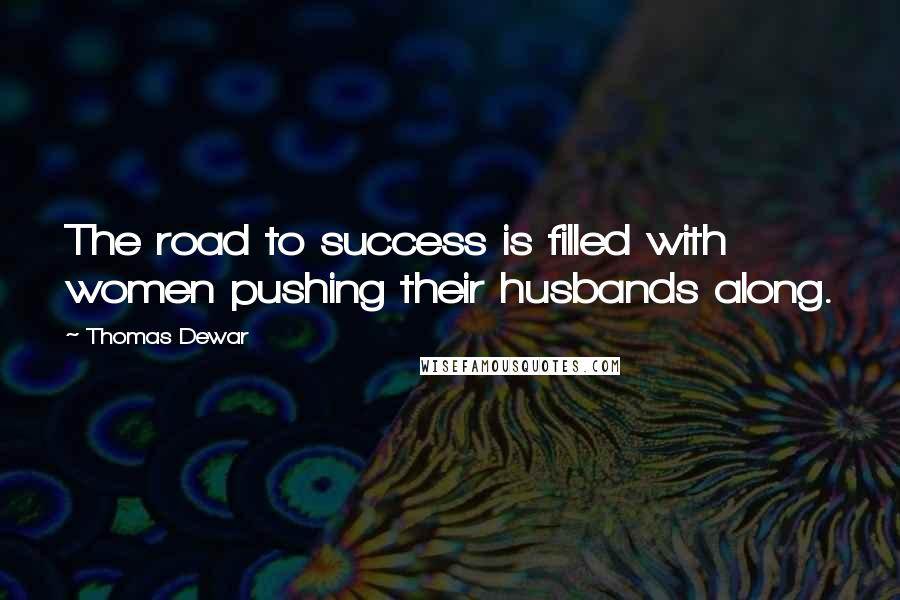 Thomas Dewar Quotes: The road to success is filled with women pushing their husbands along.