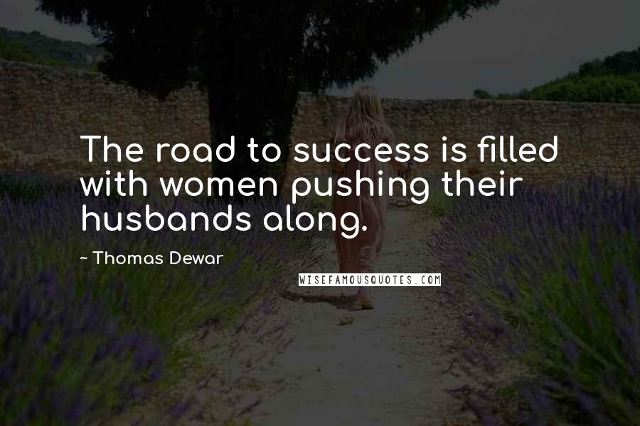 Thomas Dewar Quotes: The road to success is filled with women pushing their husbands along.