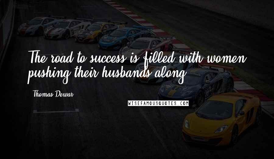 Thomas Dewar Quotes: The road to success is filled with women pushing their husbands along.