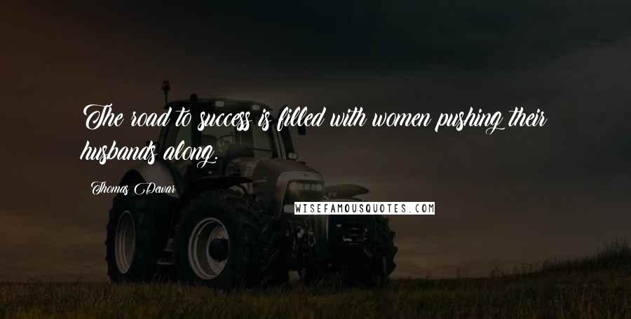 Thomas Dewar Quotes: The road to success is filled with women pushing their husbands along.