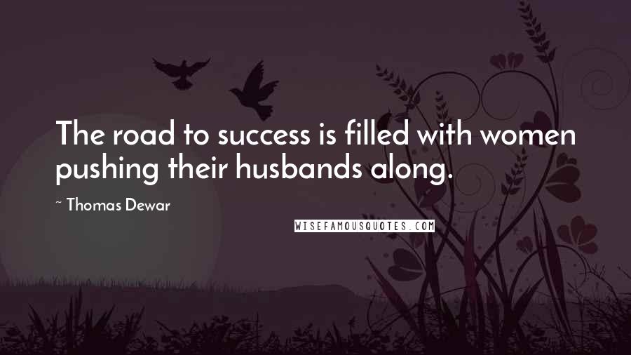 Thomas Dewar Quotes: The road to success is filled with women pushing their husbands along.