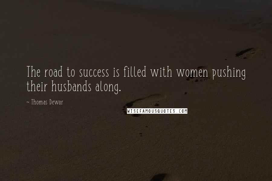 Thomas Dewar Quotes: The road to success is filled with women pushing their husbands along.