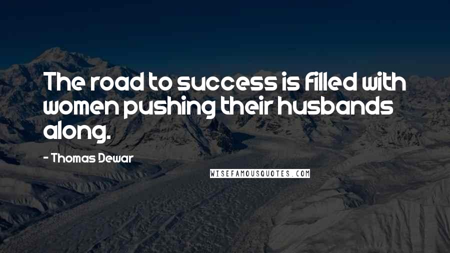 Thomas Dewar Quotes: The road to success is filled with women pushing their husbands along.
