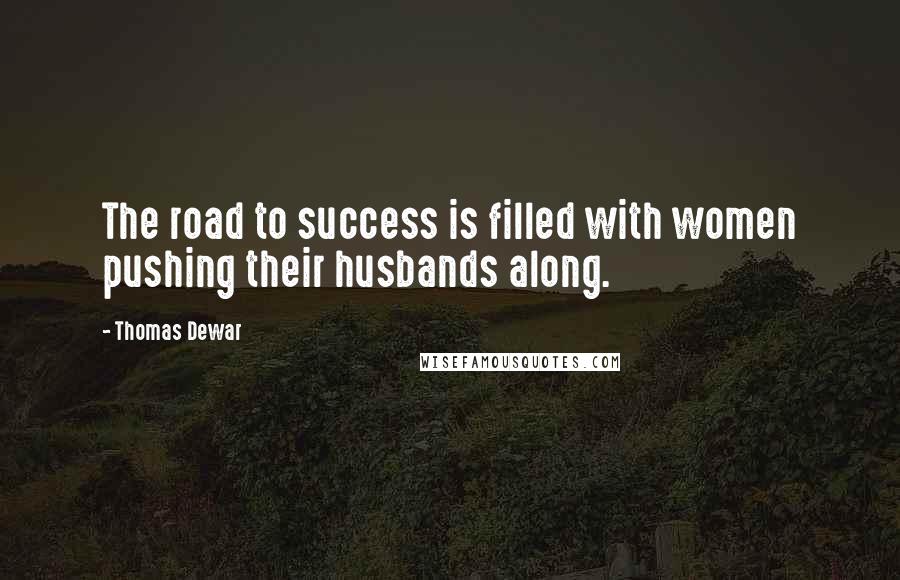 Thomas Dewar Quotes: The road to success is filled with women pushing their husbands along.
