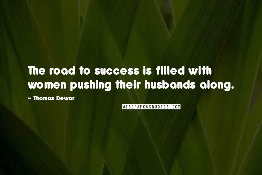 Thomas Dewar Quotes: The road to success is filled with women pushing their husbands along.