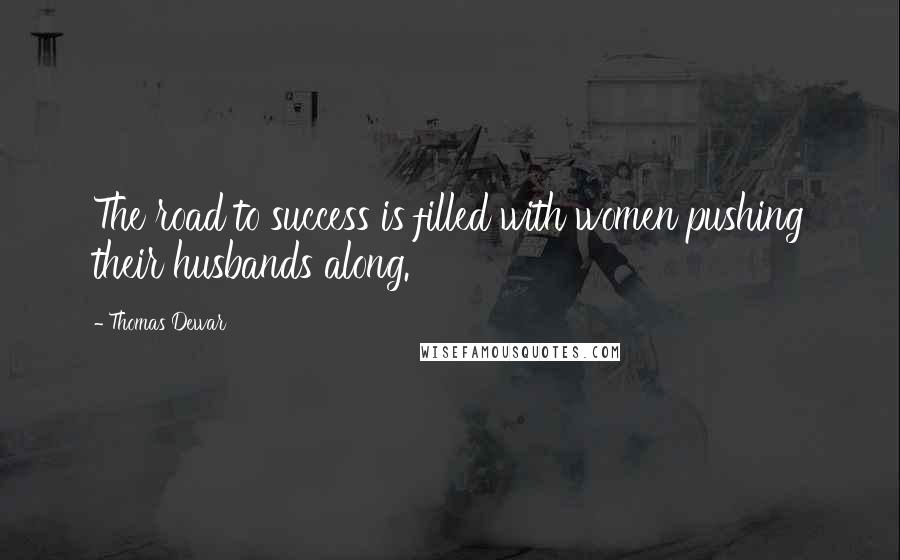 Thomas Dewar Quotes: The road to success is filled with women pushing their husbands along.