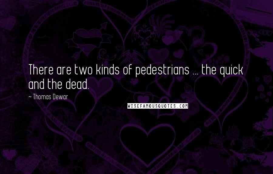 Thomas Dewar Quotes: There are two kinds of pedestrians ... the quick and the dead.