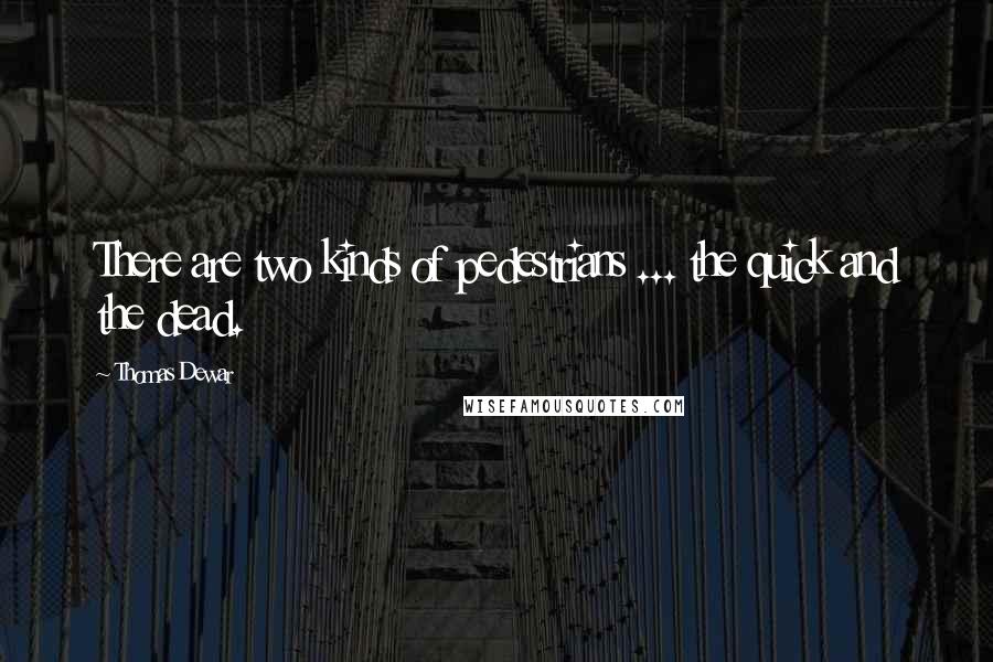 Thomas Dewar Quotes: There are two kinds of pedestrians ... the quick and the dead.