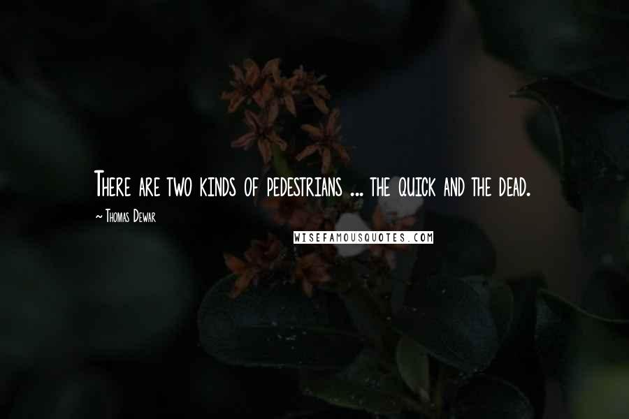 Thomas Dewar Quotes: There are two kinds of pedestrians ... the quick and the dead.