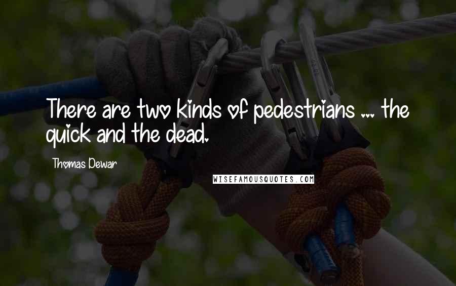Thomas Dewar Quotes: There are two kinds of pedestrians ... the quick and the dead.