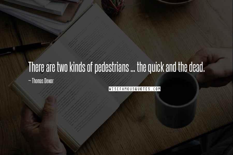Thomas Dewar Quotes: There are two kinds of pedestrians ... the quick and the dead.
