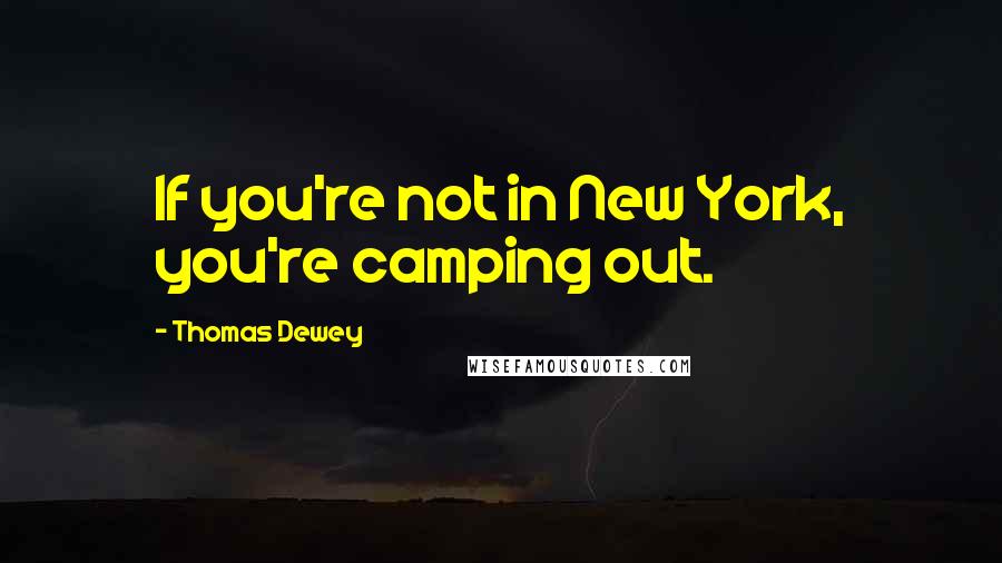 Thomas Dewey Quotes: If you're not in New York, you're camping out.