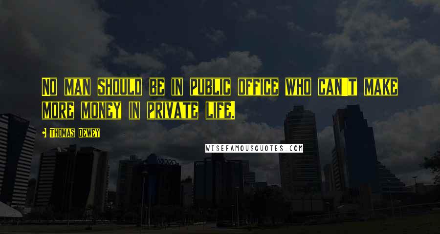 Thomas Dewey Quotes: No man should be in public office who can't make more money in private life.