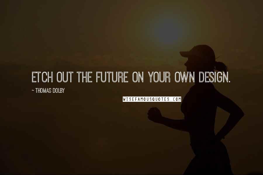 Thomas Dolby Quotes: Etch out the future on your own design.