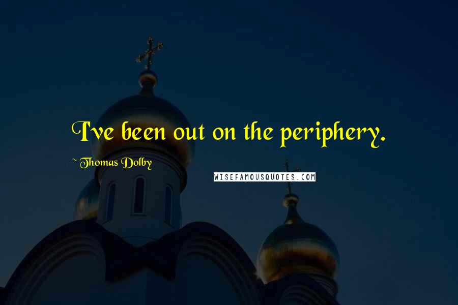 Thomas Dolby Quotes: I've been out on the periphery.