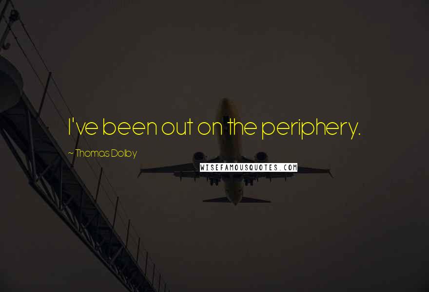 Thomas Dolby Quotes: I've been out on the periphery.