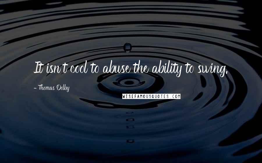 Thomas Dolby Quotes: It isn't cool to abuse the ability to swing.