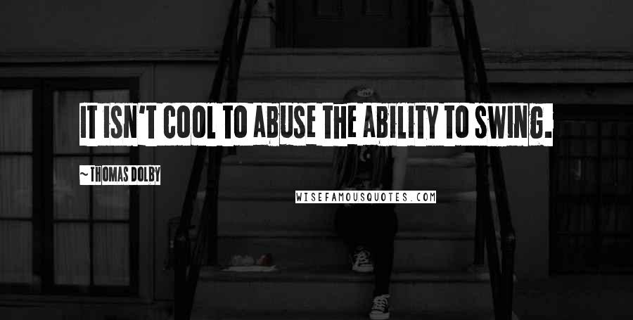 Thomas Dolby Quotes: It isn't cool to abuse the ability to swing.