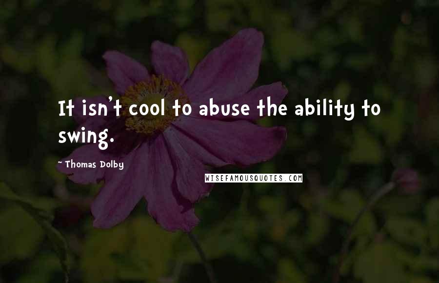 Thomas Dolby Quotes: It isn't cool to abuse the ability to swing.