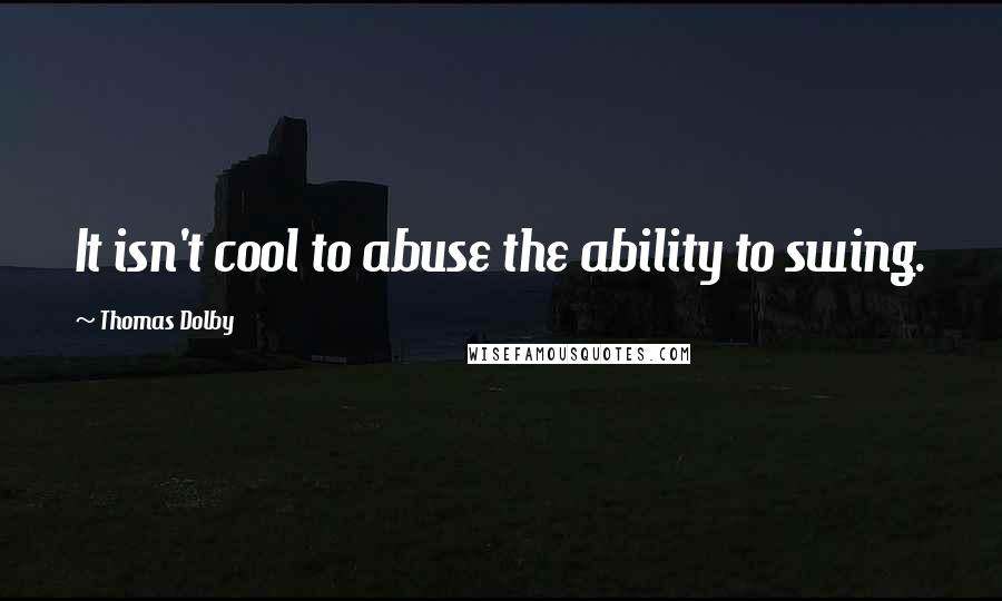 Thomas Dolby Quotes: It isn't cool to abuse the ability to swing.