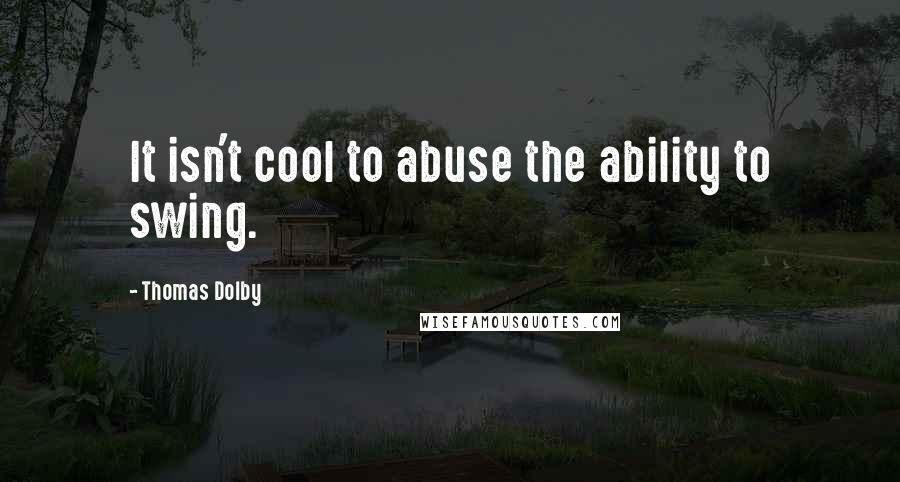 Thomas Dolby Quotes: It isn't cool to abuse the ability to swing.