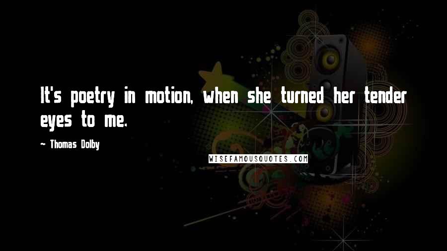 Thomas Dolby Quotes: It's poetry in motion, when she turned her tender eyes to me.