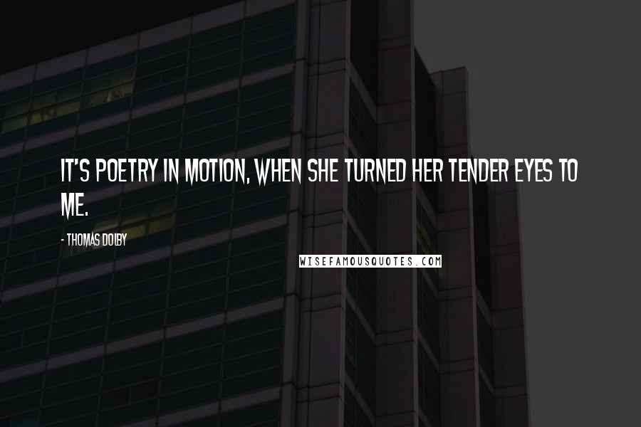 Thomas Dolby Quotes: It's poetry in motion, when she turned her tender eyes to me.