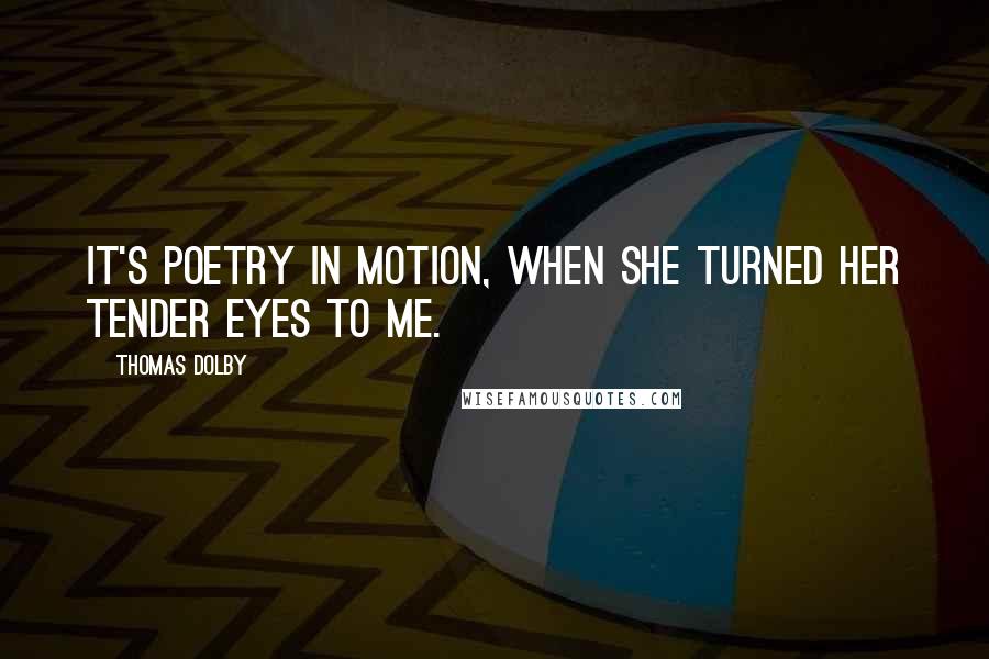 Thomas Dolby Quotes: It's poetry in motion, when she turned her tender eyes to me.