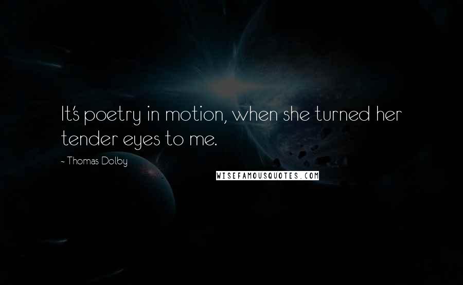 Thomas Dolby Quotes: It's poetry in motion, when she turned her tender eyes to me.