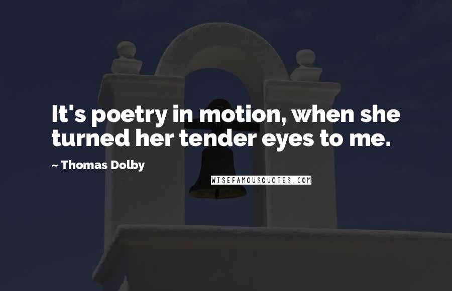 Thomas Dolby Quotes: It's poetry in motion, when she turned her tender eyes to me.