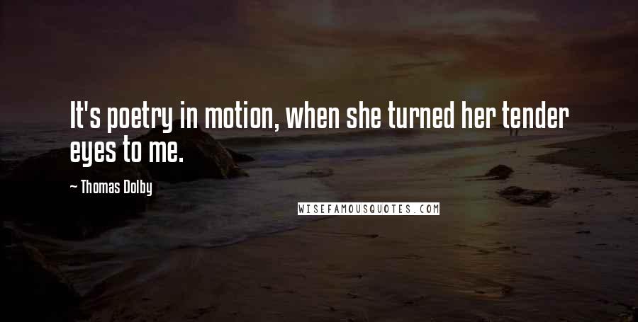 Thomas Dolby Quotes: It's poetry in motion, when she turned her tender eyes to me.