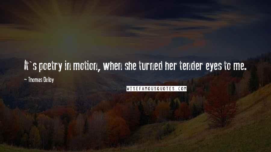 Thomas Dolby Quotes: It's poetry in motion, when she turned her tender eyes to me.