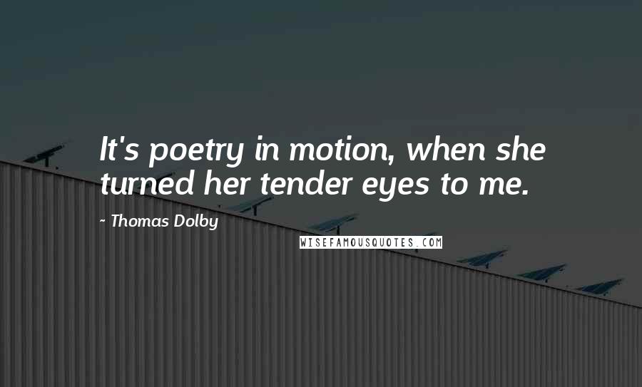 Thomas Dolby Quotes: It's poetry in motion, when she turned her tender eyes to me.