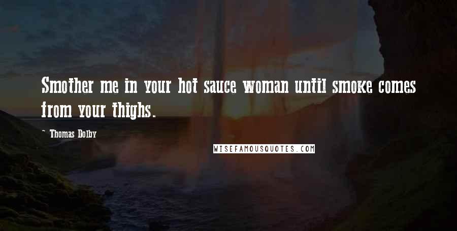 Thomas Dolby Quotes: Smother me in your hot sauce woman until smoke comes from your thighs.